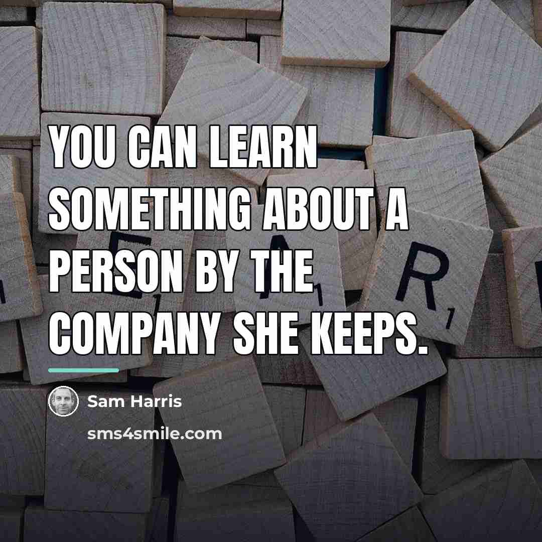 “You can learn something about a person by the company…” quote by Sam Harris