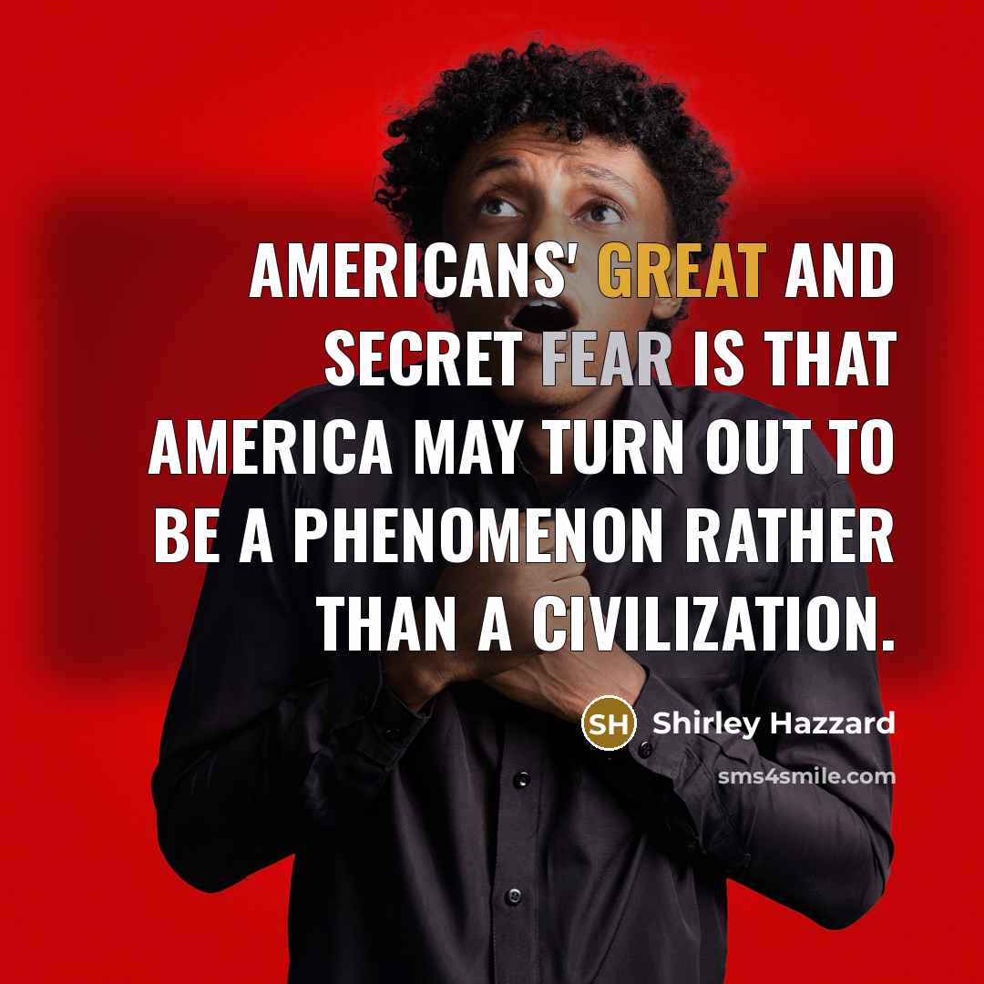 “Americans' great and secret fear is that America may turn…” quote by Shirley Hazzard