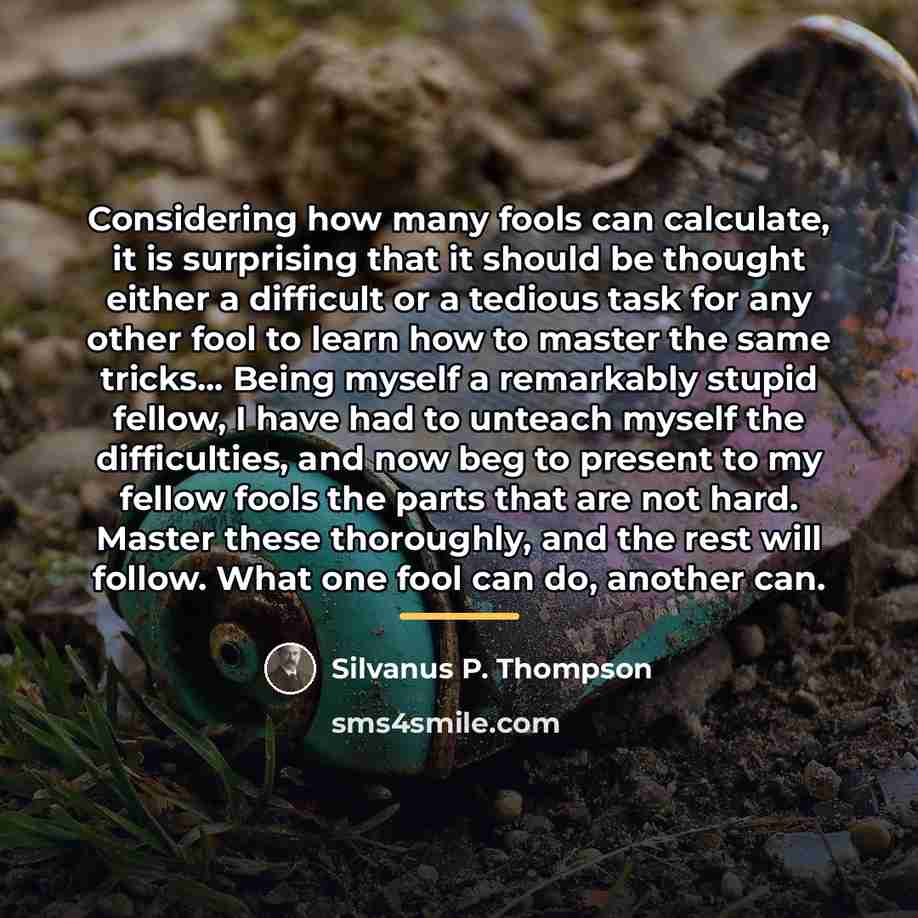 “Considering how many fools can calculate, it is surprising that…” quote by Silvanus P. Thompson