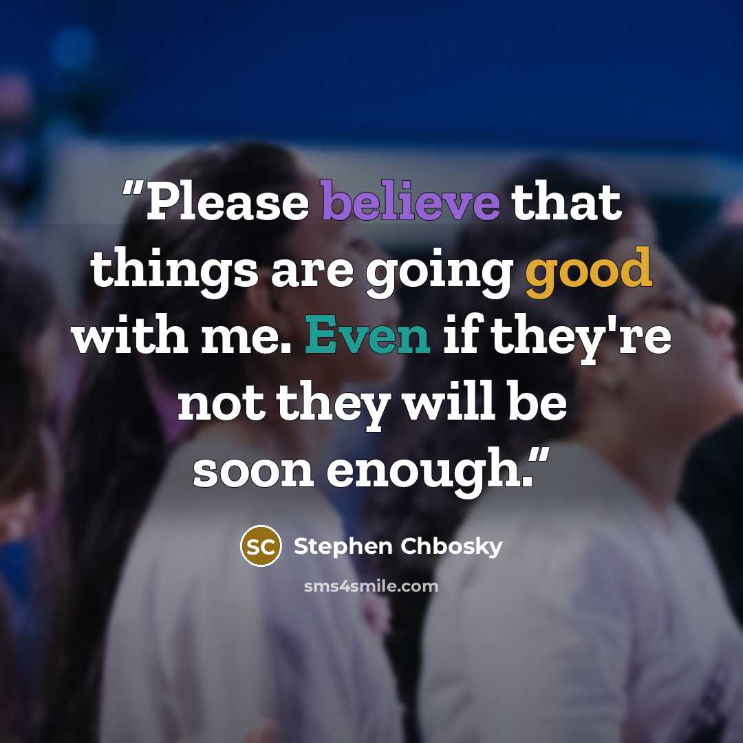 “Please believe that things are going good with me. Even if they're not they will be soon enough.” quote by Stephen Chbosky