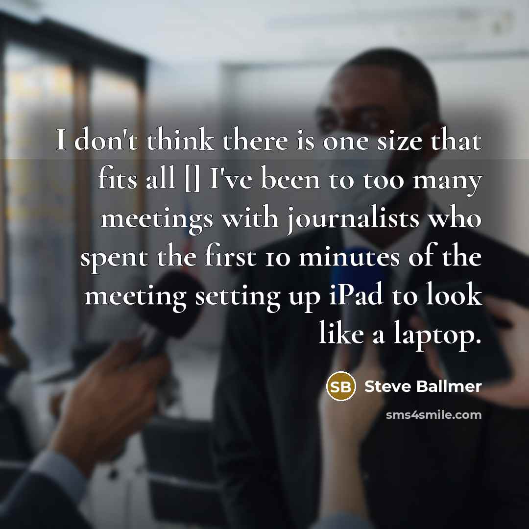 “I don't think there is one size that fits all…” quote by Steve Ballmer