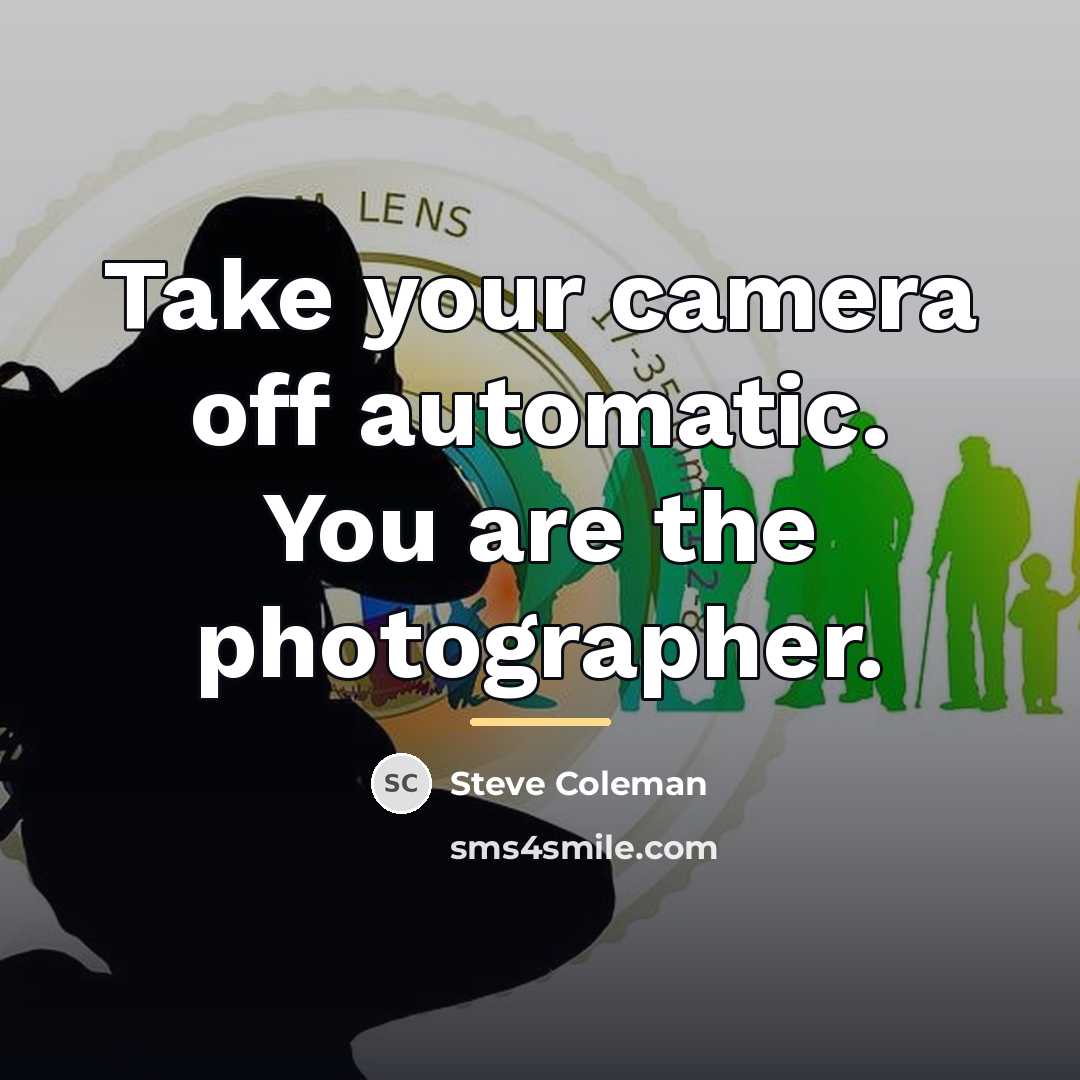 “Take your camera off automatic. You are the photographer.…” quote by Steve Coleman