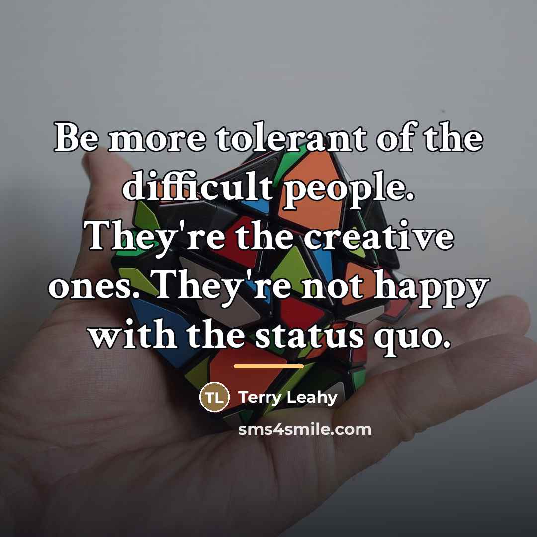 “Be more tolerant of the difficult people. They're the creative…” quote by Terry Leahy