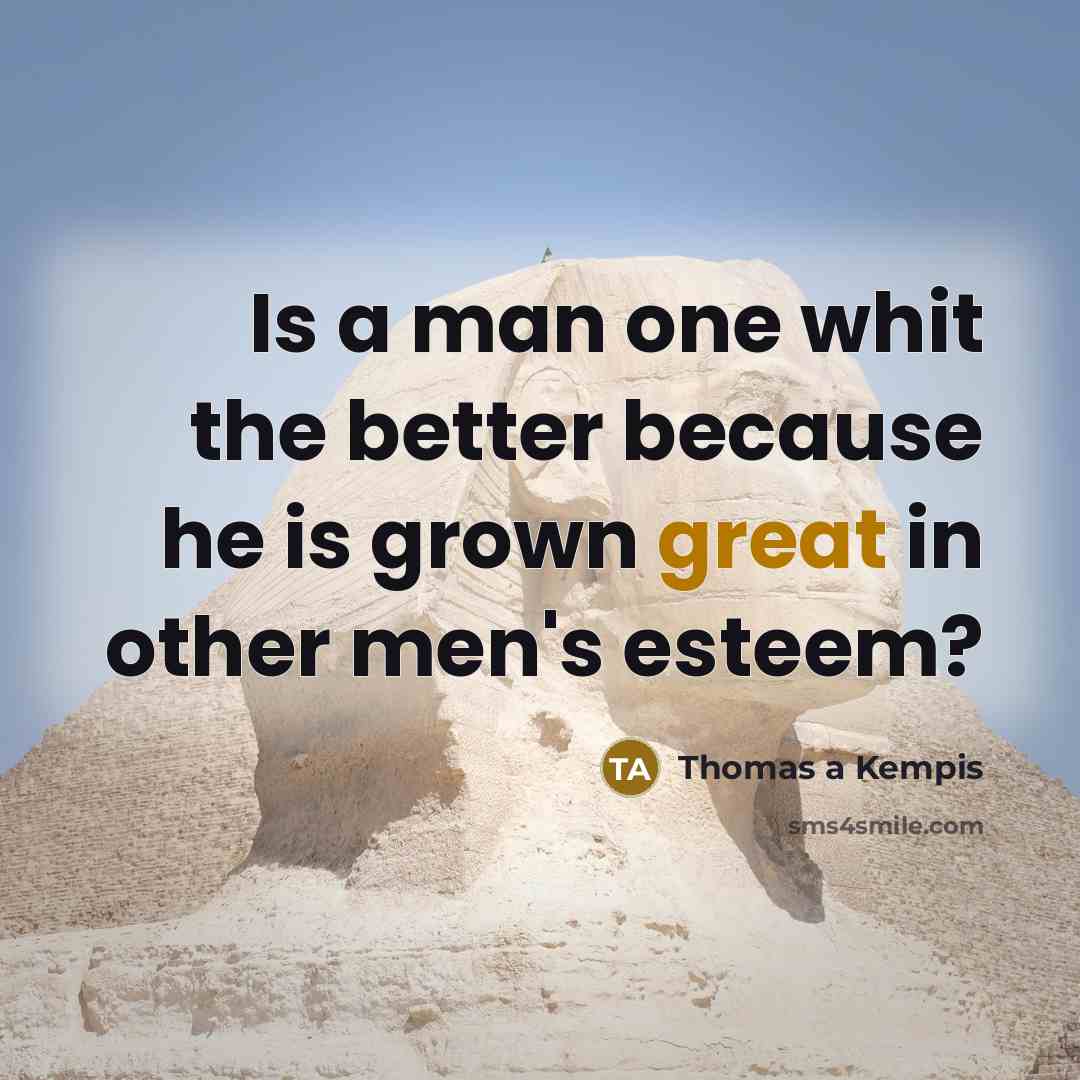 “Is a man one whit the better because he is…” quote by Thomas a Kempis