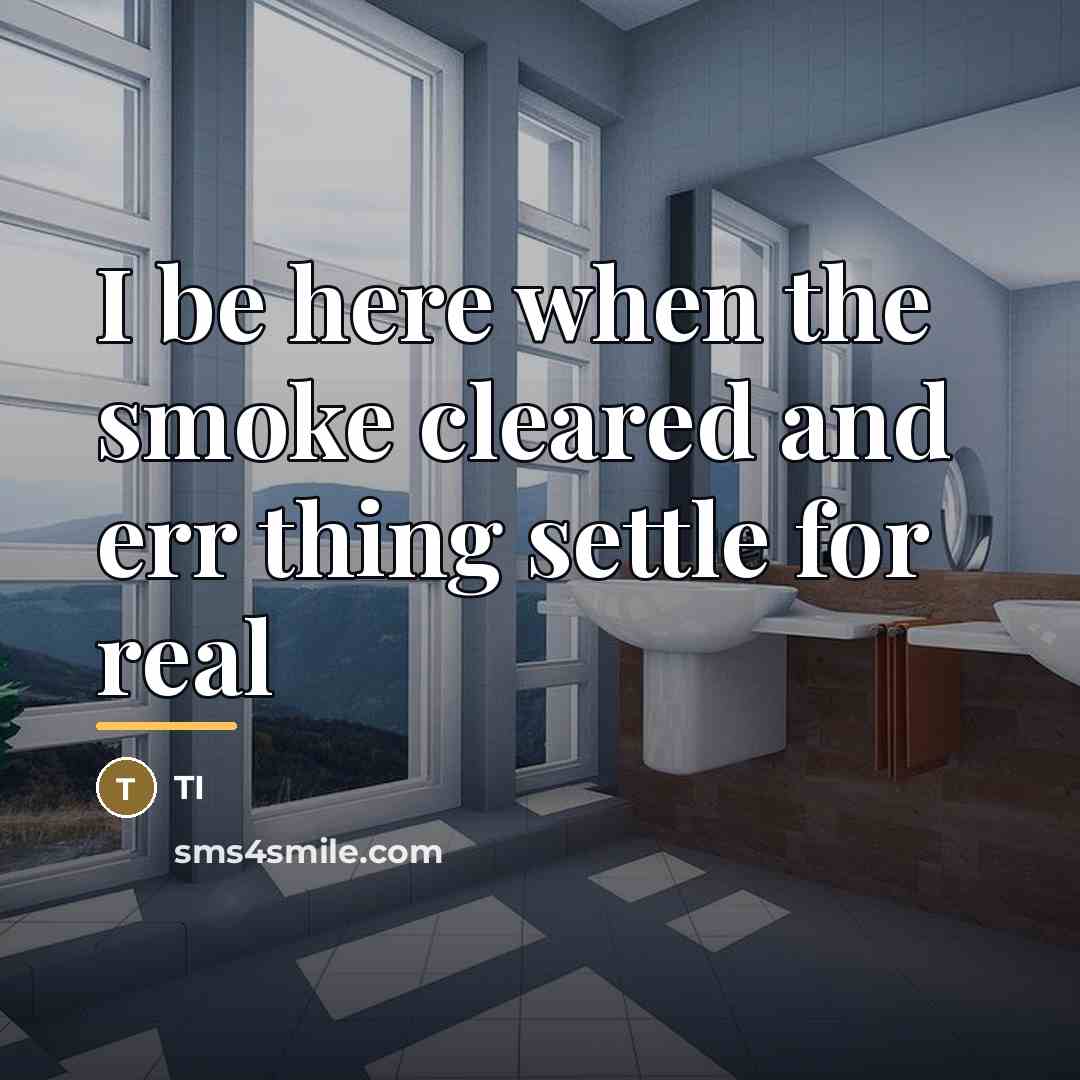 “I be here when the smoke cleared and err thing…” quote by Ti