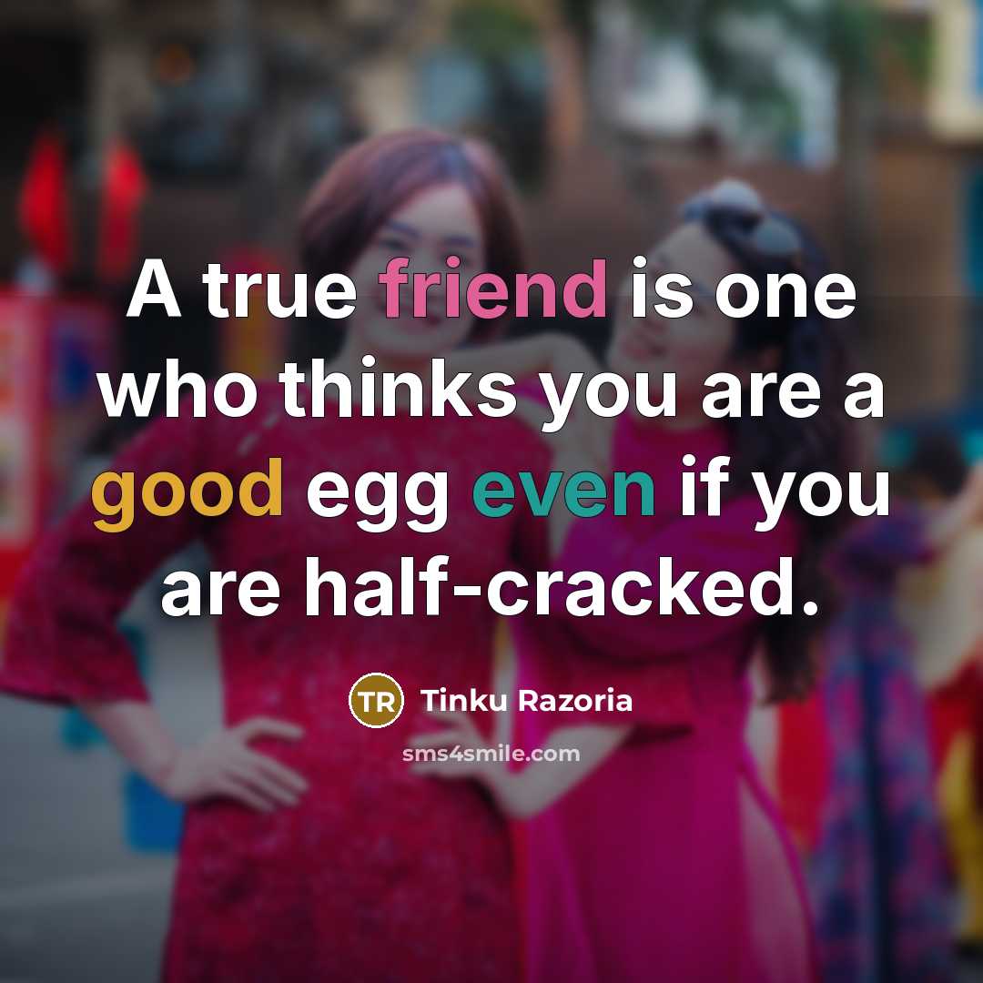“A true friend is one who thinks you are a good egg even if you are half-cracked.” quote by Tinku Razoria