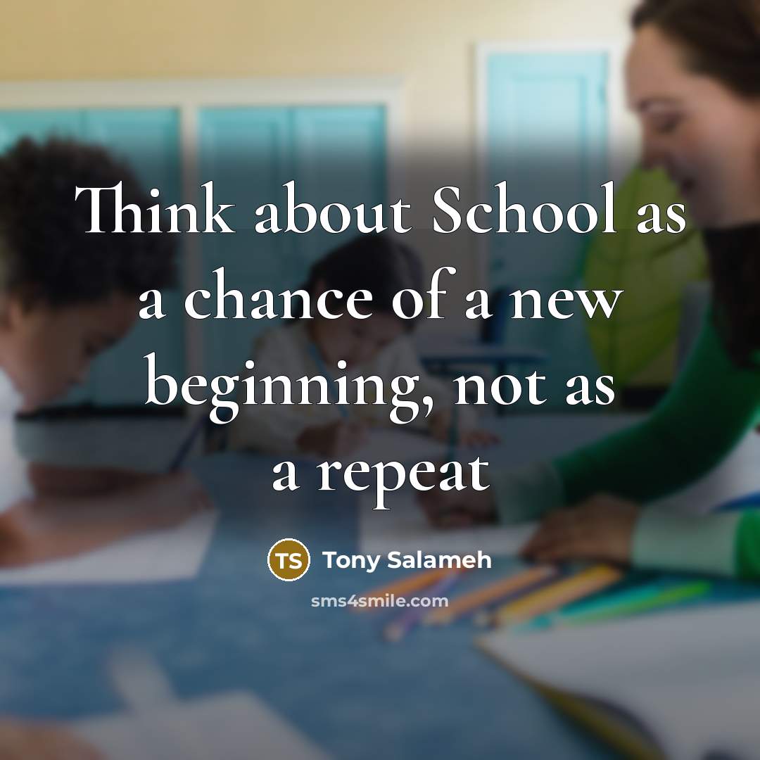 “Think about School as a chance of a new beginning,…” quote by Tony Salameh
