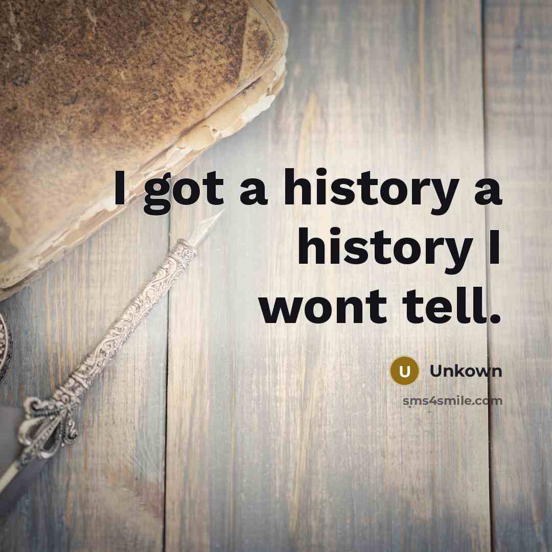 “I got a history a history I wont tell.…” quote by Unkown