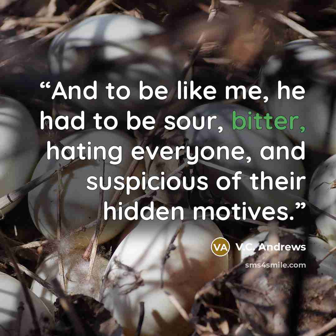 “And to be like me, he had to be sour, bitter, hating everyone, and suspicious of their hidden motives.” quote by V.C. Andrews