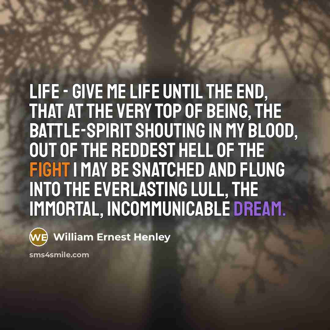 “Life - give me life until the end, That at…” quote by William Ernest Henley