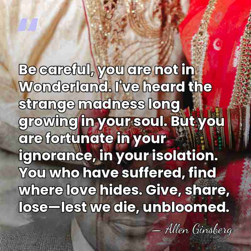 Be careful, you are not in Wonderland. I've heard the strange madness&hellip; - Allen Ginsberg