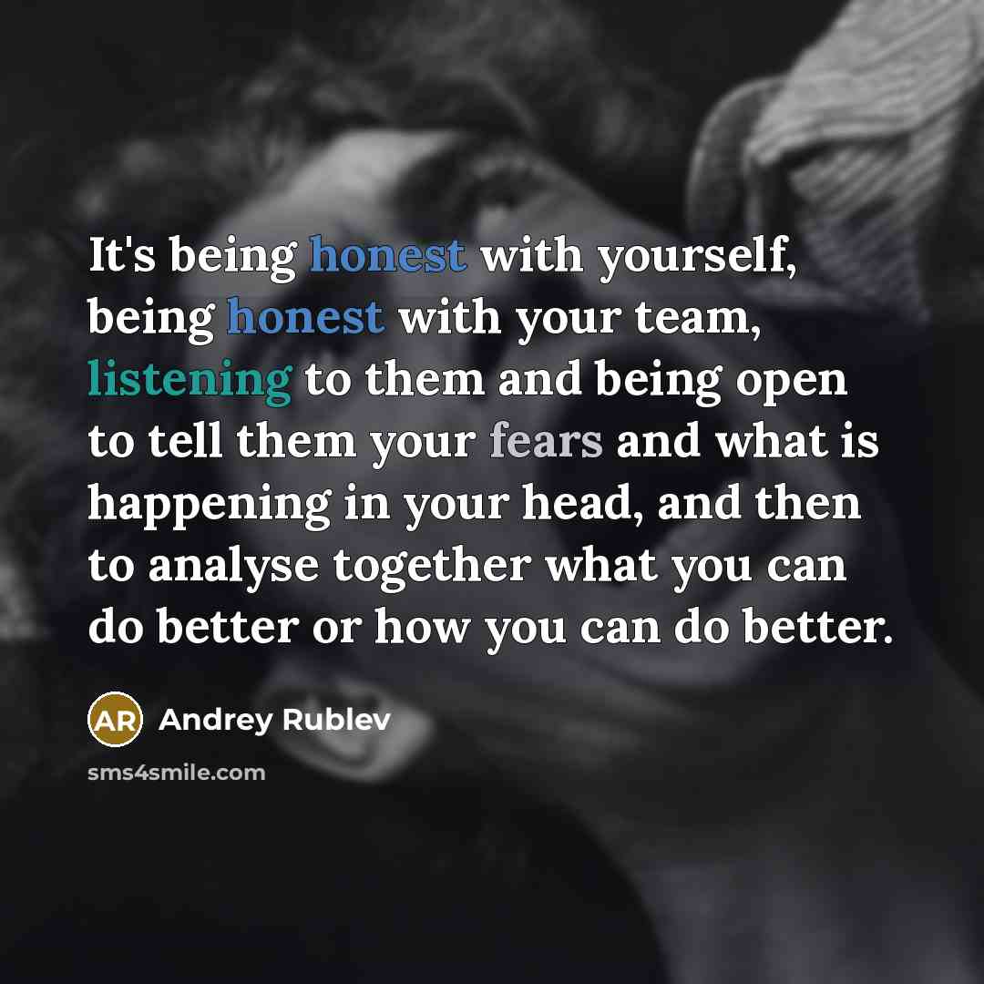 “It's being honest with yourself, being honest with your team, listening to them and being open to tell them your fears and what is happening in your head, and then to analyse together what you can do better or how you can do better.” quote by Andrey Rublev