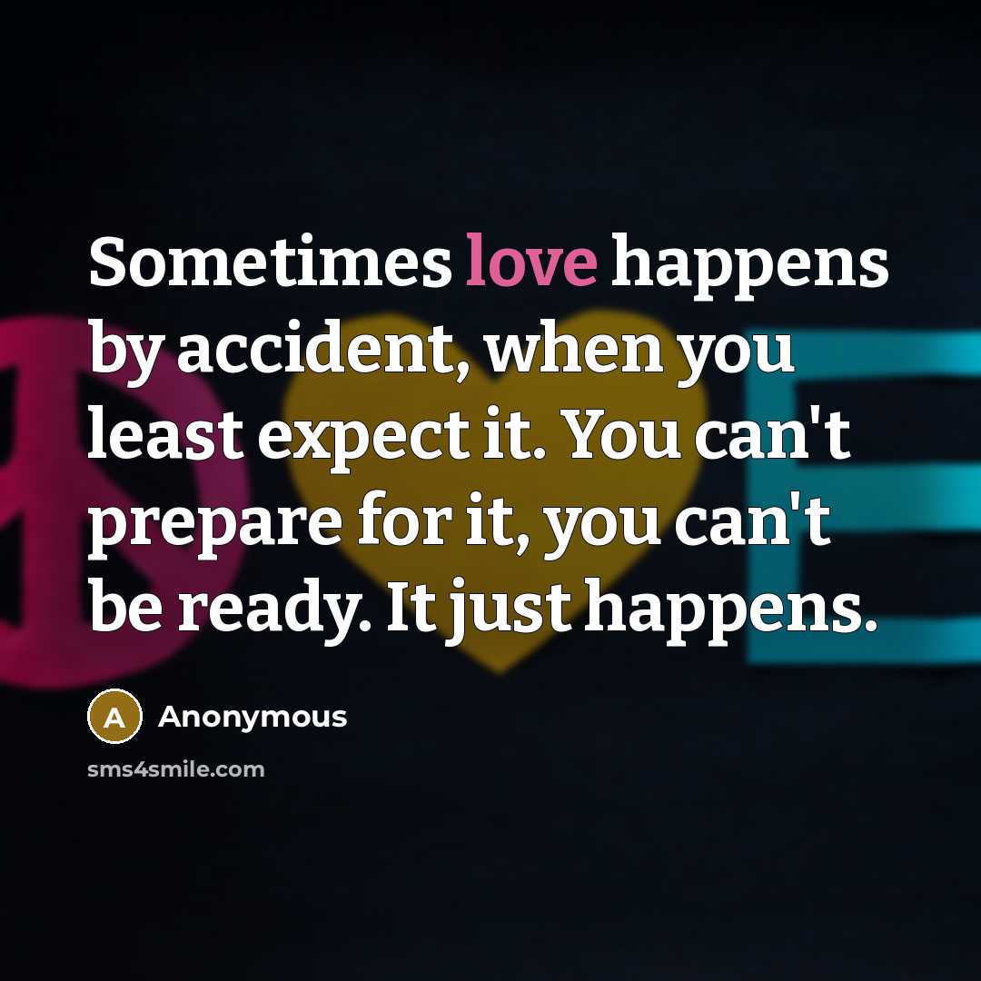 “Sometimes love happens by accident, when you least expect it. You can't prepare for it, you can't be ready. It just happens.” quote by Anonymous