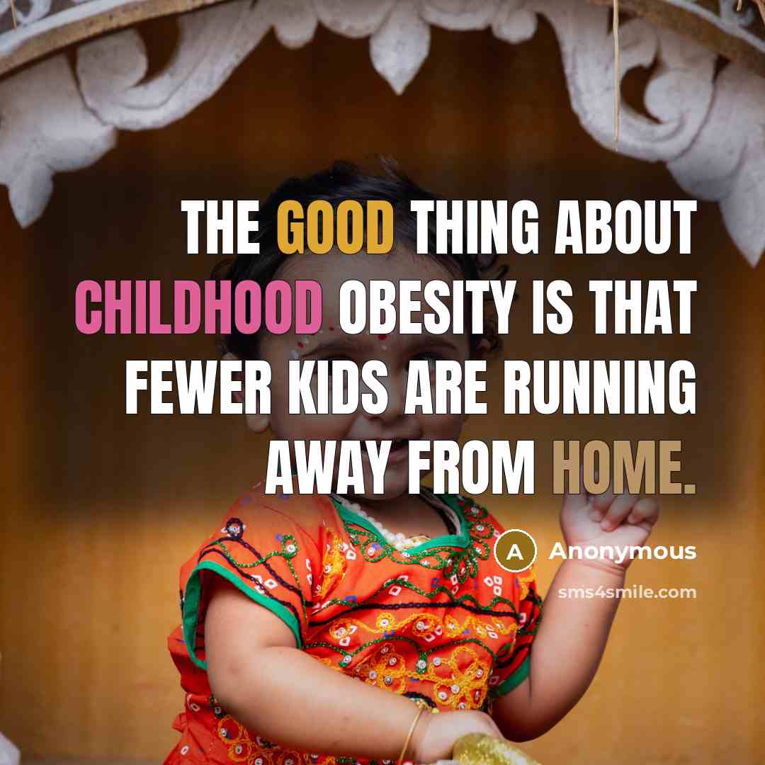 “The good thing about childhood obesity is that fewer kids…” quote by Anonymous