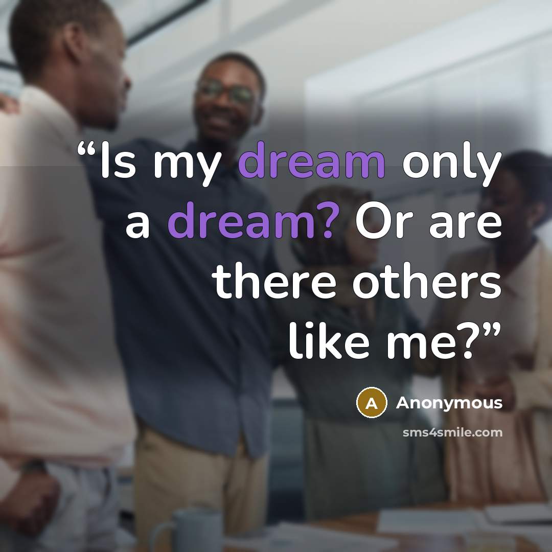 “Is my dream only a dream? Or are there others like me?” quote by Anonymous