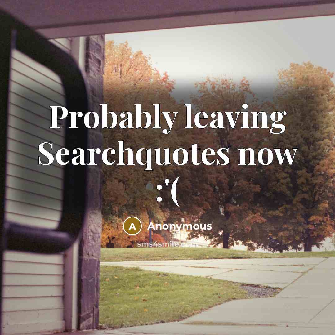 “Probably leaving Searchquotes now :'(” quote by Anonymous