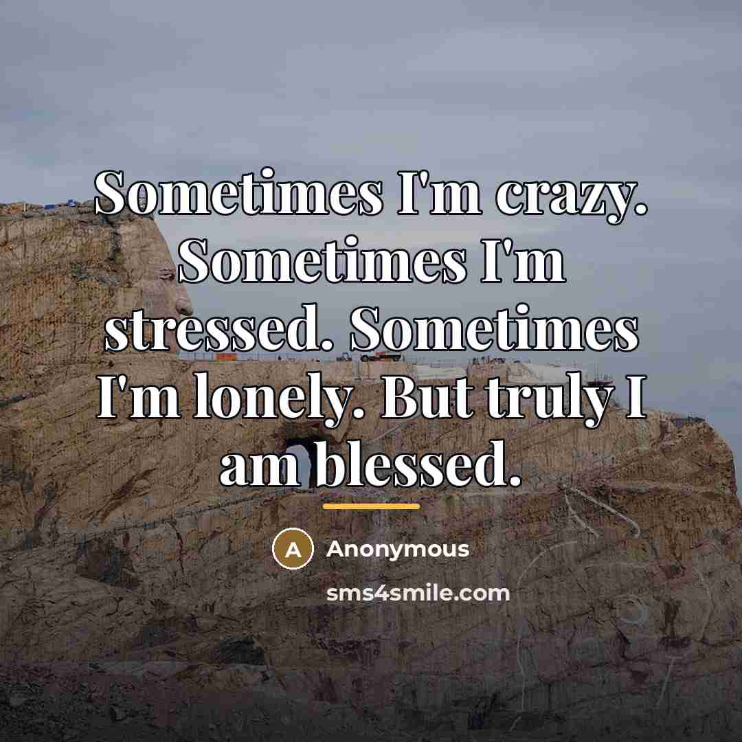 “Sometimes I'm crazy. Sometimes I'm stressed. Sometimes I'm lonely. But…” quote by Anonymous