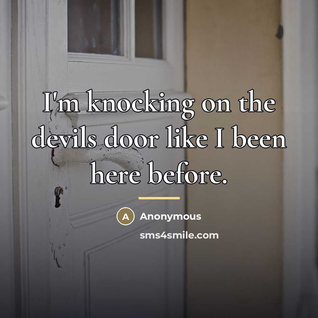 “I'm knocking on the devils door like I been here…” quote by Anonymous
