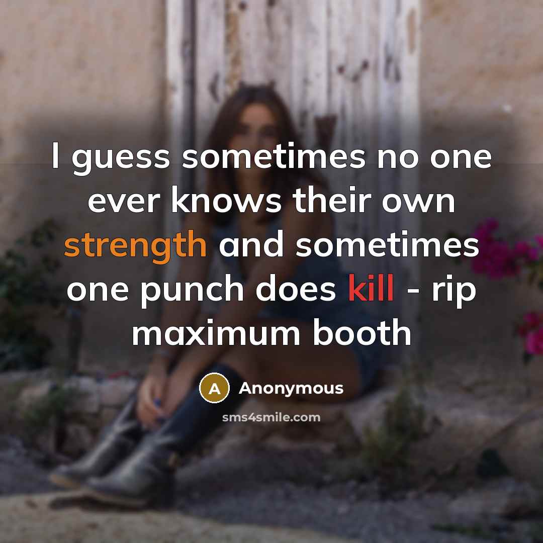 “I guess sometimes no one ever knows their own strength and sometimes one punch does kill - rip maximum booth” quote by Anonymous