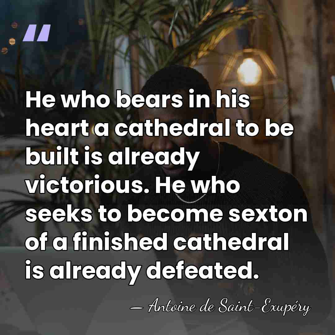 He who bears in his heart a cathedral to be built is&hellip; - Antoine de Saint-Exupery