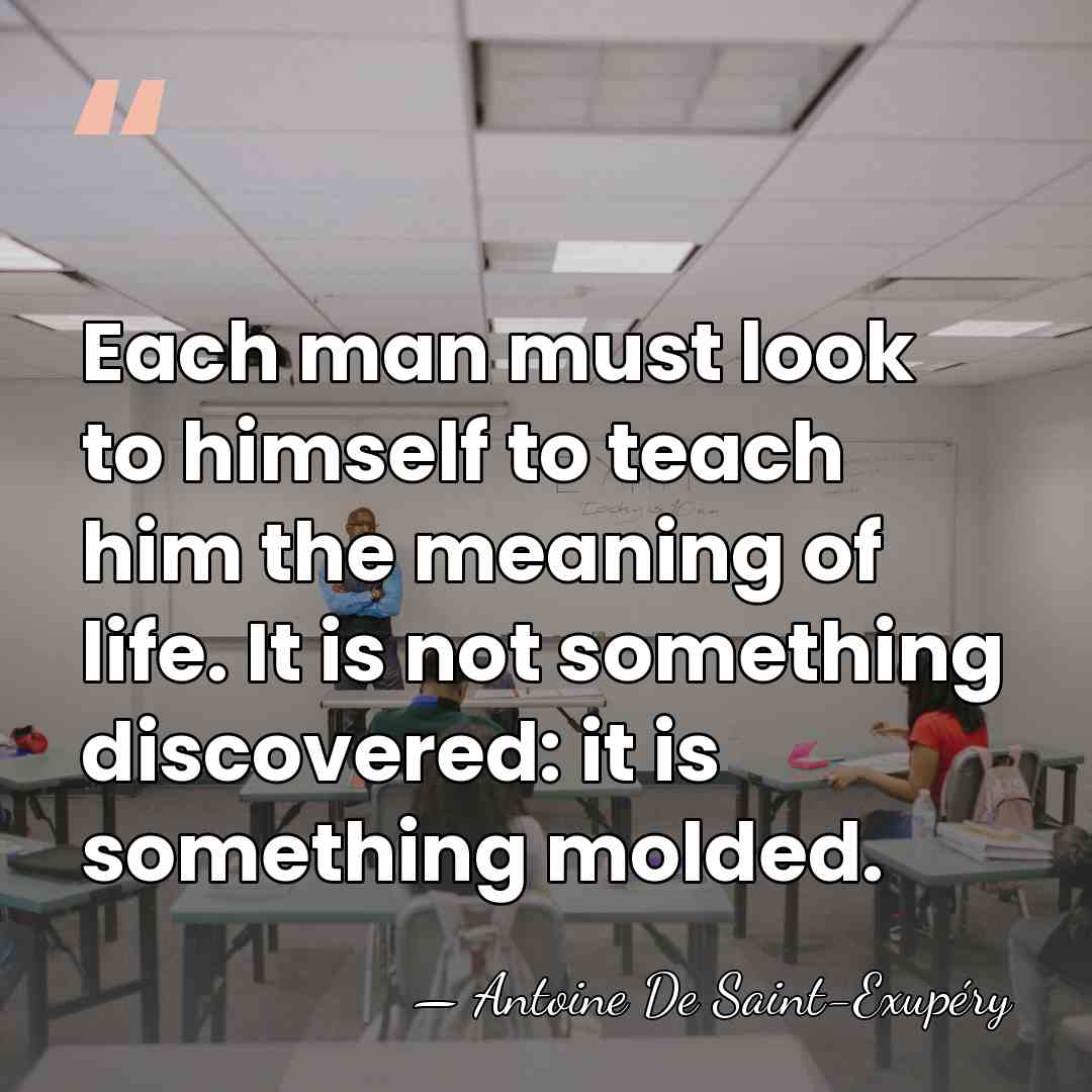 Each man must look to himself to teach him the meaning of&hellip; - Antoine De Saint-Exupéry