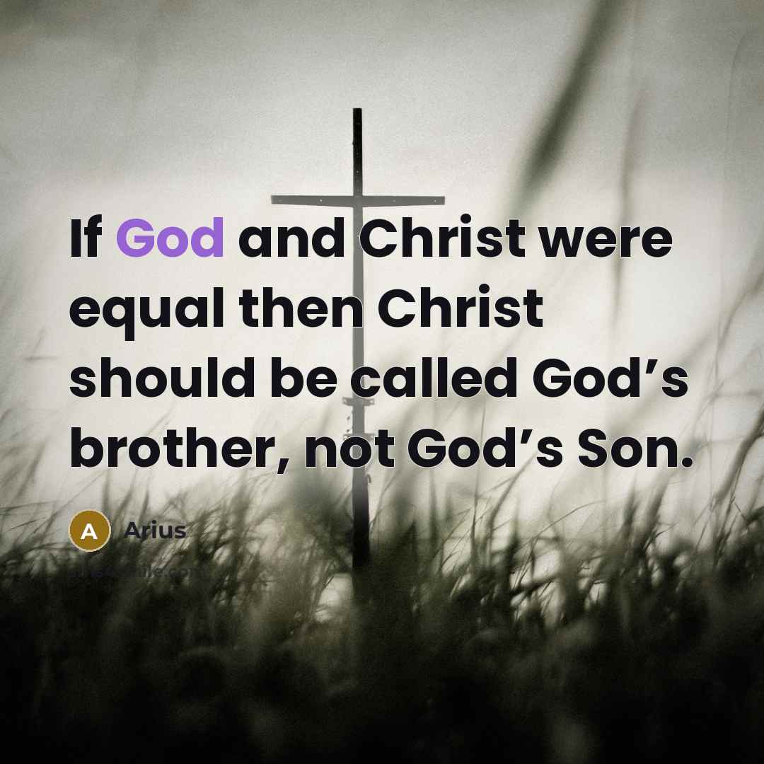 “If God and Christ were equal then Christ should be…” quote by Arius