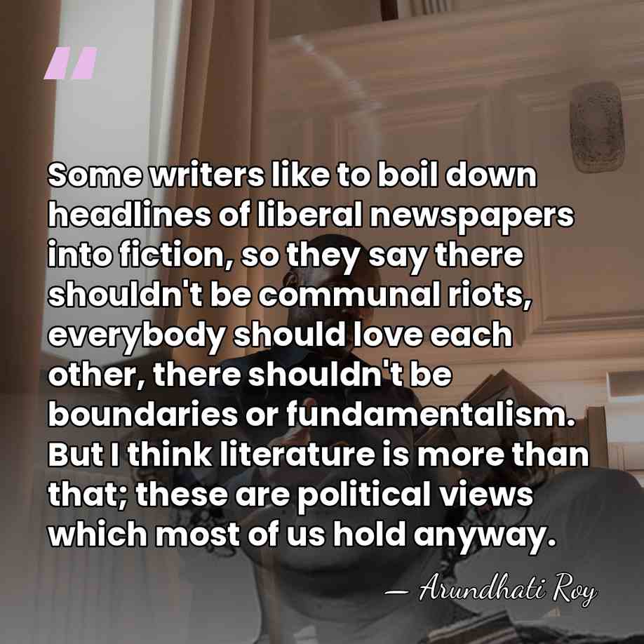 Some writers like to boil down headlines of liberal newspapers into fiction,&hellip; - Arundhati Roy