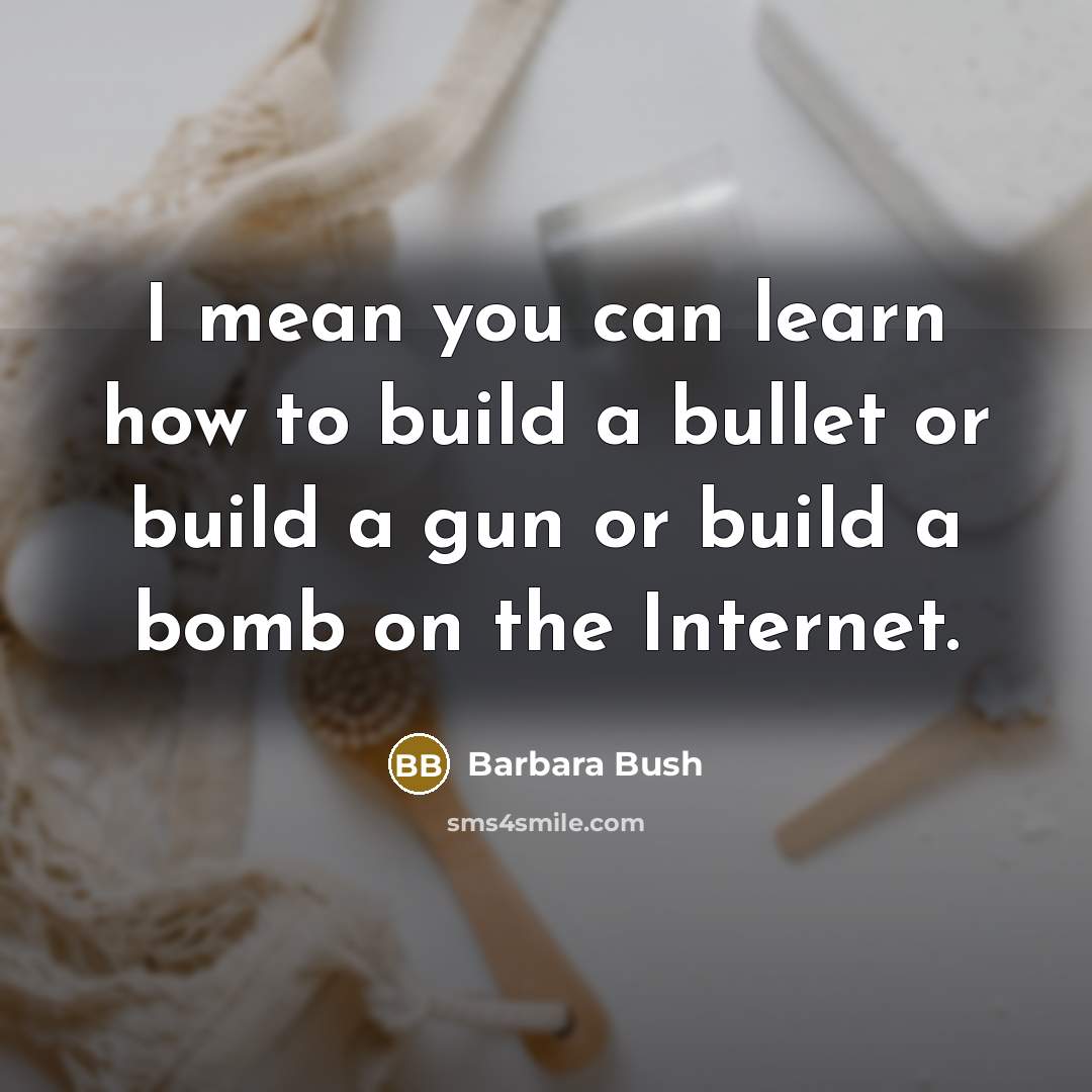 “I mean you can learn how to build a bullet…” quote by Barbara Bush