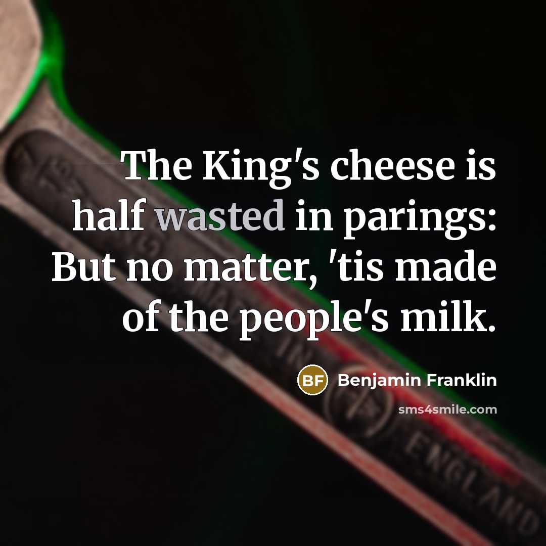 “The King's cheese is half wasted in parings: But no…” quote by Benjamin Franklin