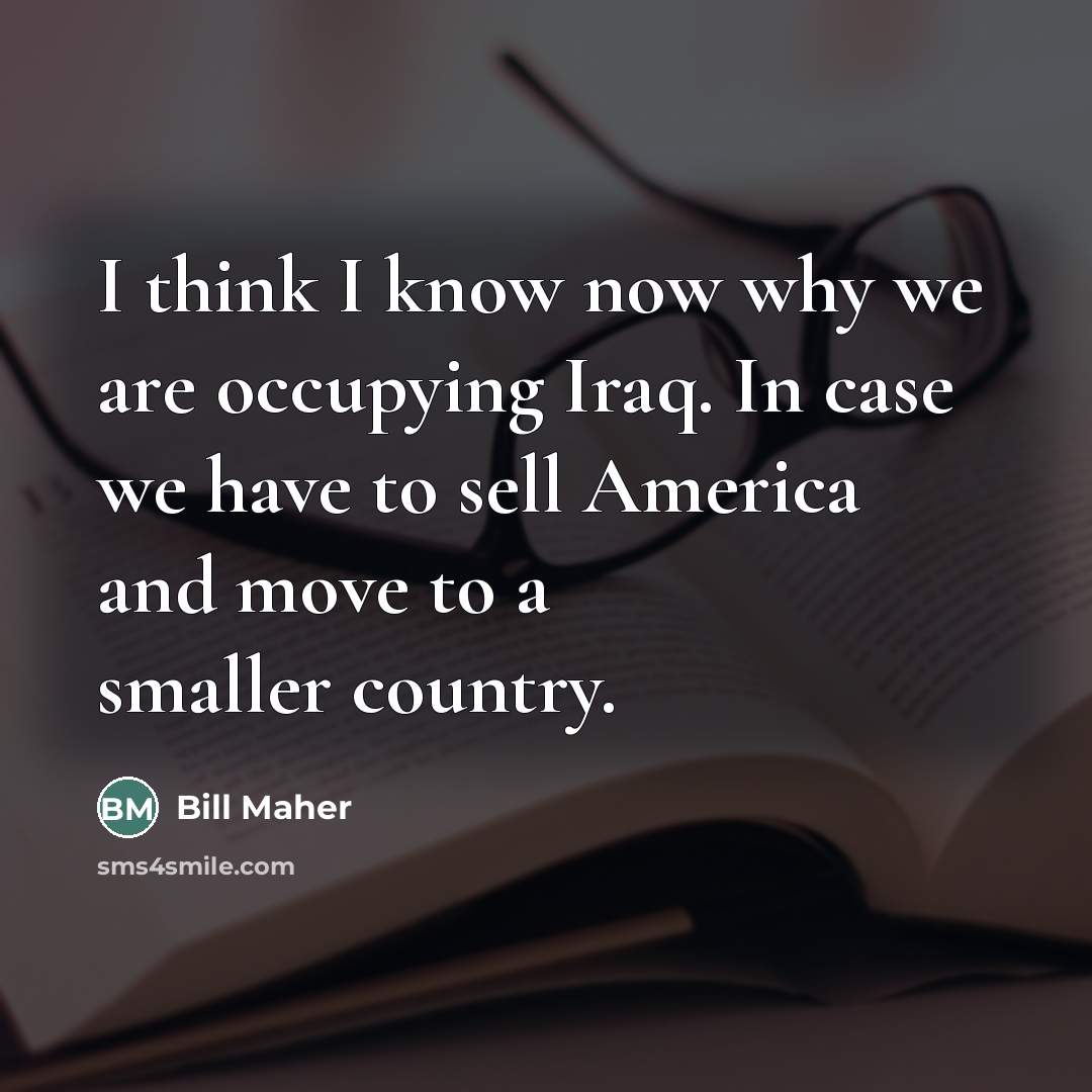 “I think I know now why we are occupying Iraq.…” quote by Bill Maher
