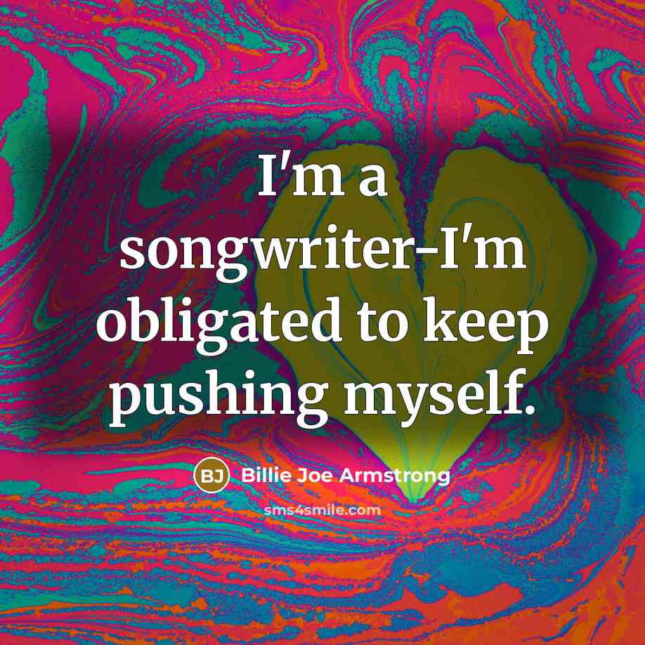 “I'm a songwriter-I'm obligated to keep pushing myself.…” quote by Billie Joe Armstrong