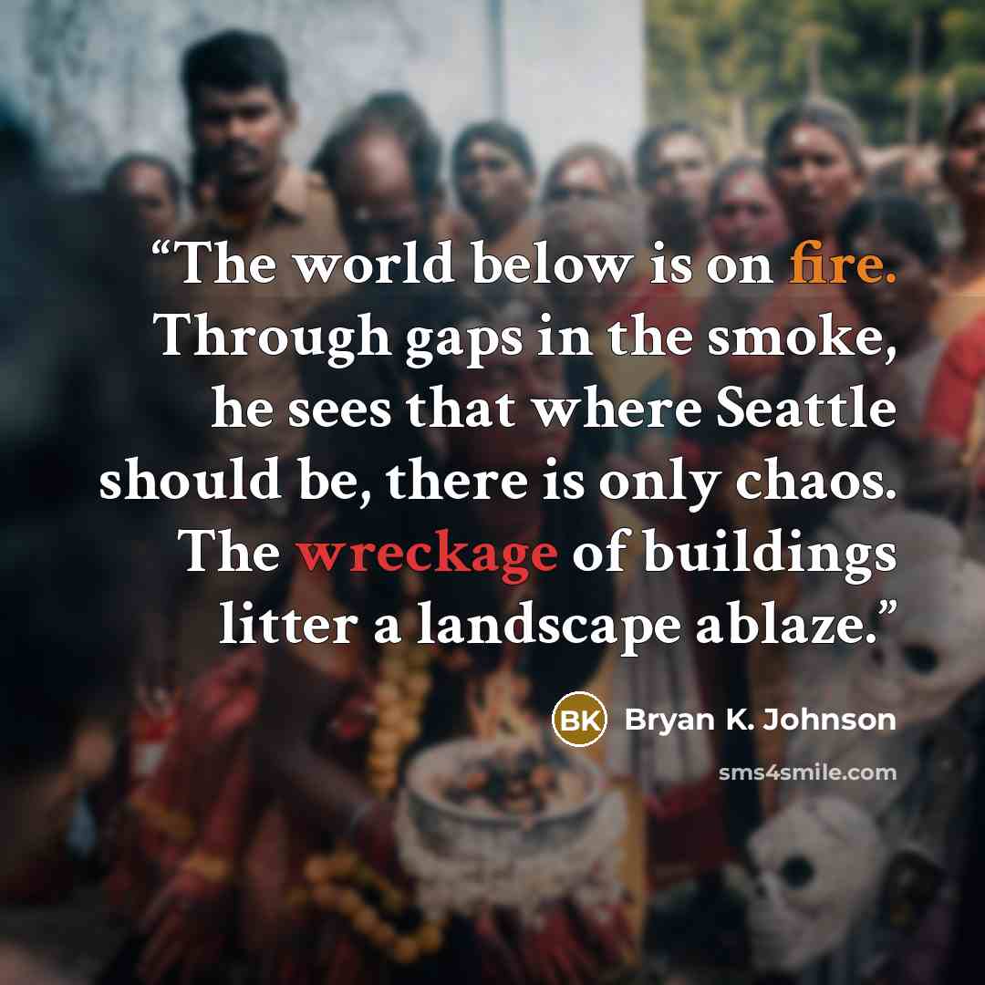“The world below is on fire. Through gaps in the smoke, he sees that where Seattle should be, there is only chaos. The wreckage of buildings litter a landscape ablaze.” quote by Bryan K. Johnson