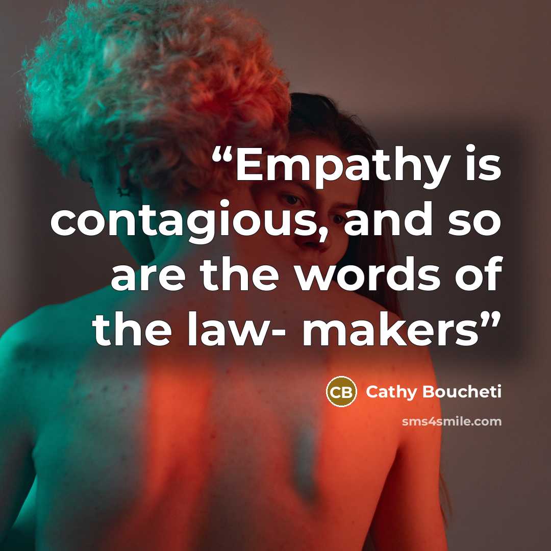 “Empathy is contagious, and so are the words of the law- makers” quote by Cathy Boucheti