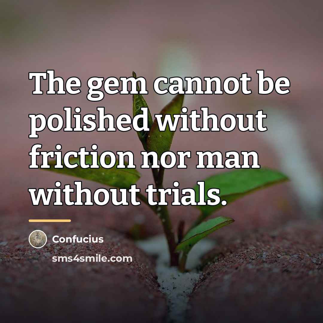 “The gem cannot be polished without friction nor man without…” quote by Confucius