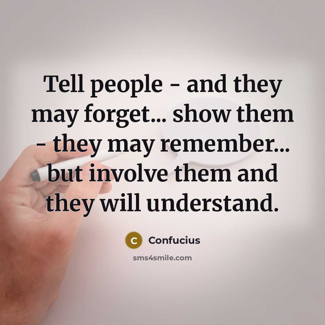 “Tell people - and they may forget... show them -…” quote by Confucius