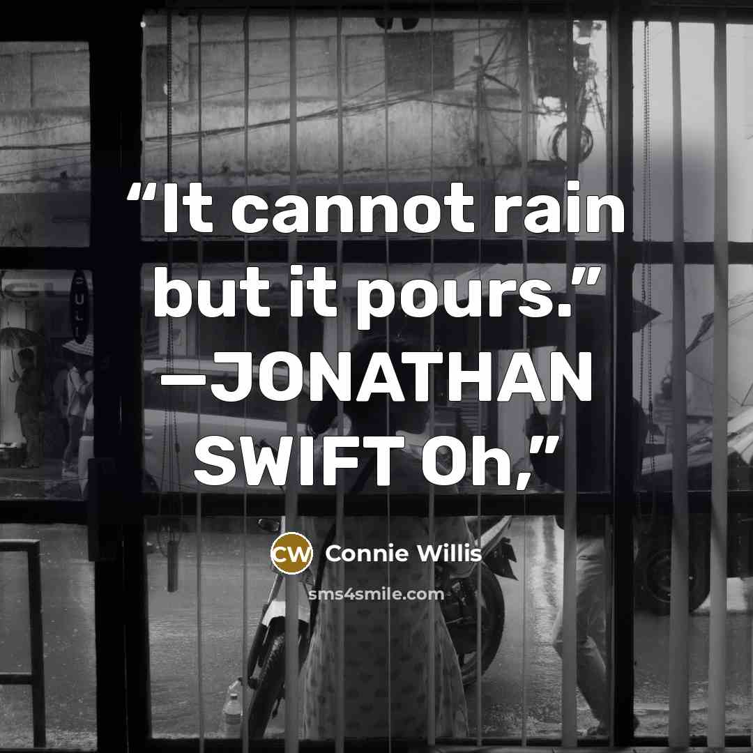 “It cannot rain but it pours.” —JONATHAN SWIFT Oh,” quote by Connie Willis
