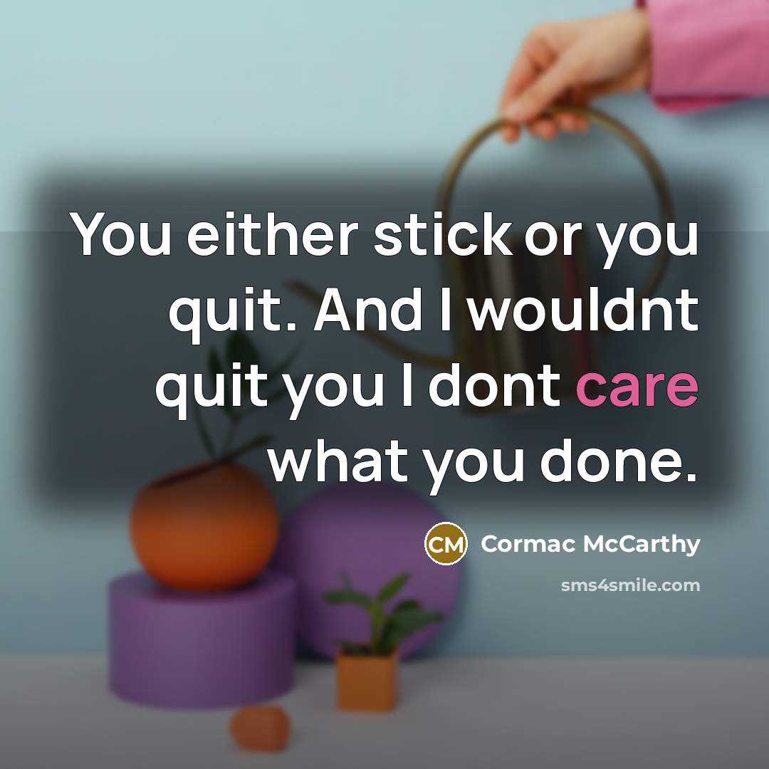 “You either stick or you quit. And I wouldnt quit…” quote by Cormac McCarthy