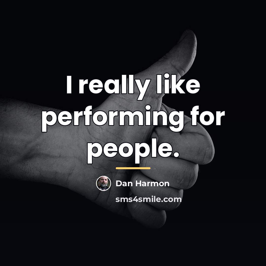 “I really like performing for people.…” quote by Dan Harmon
