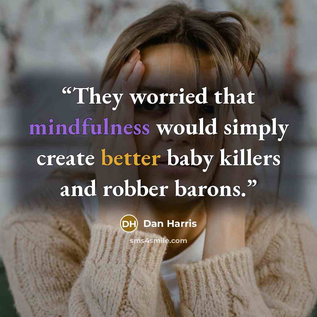 “They worried that mindfulness would simply create better baby killers and robber barons.” quote by Dan Harris