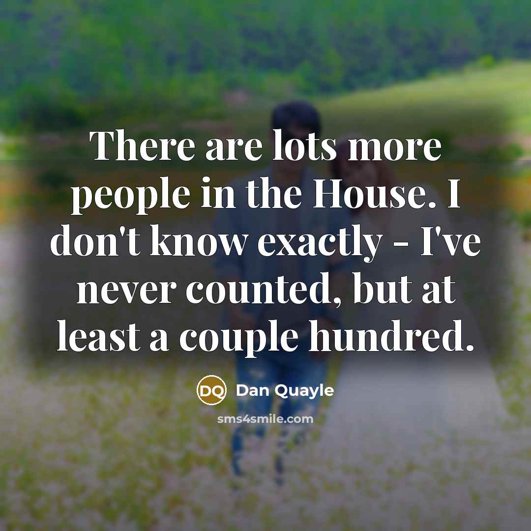 “There are lots more people in the House. I don't…” quote by Dan Quayle