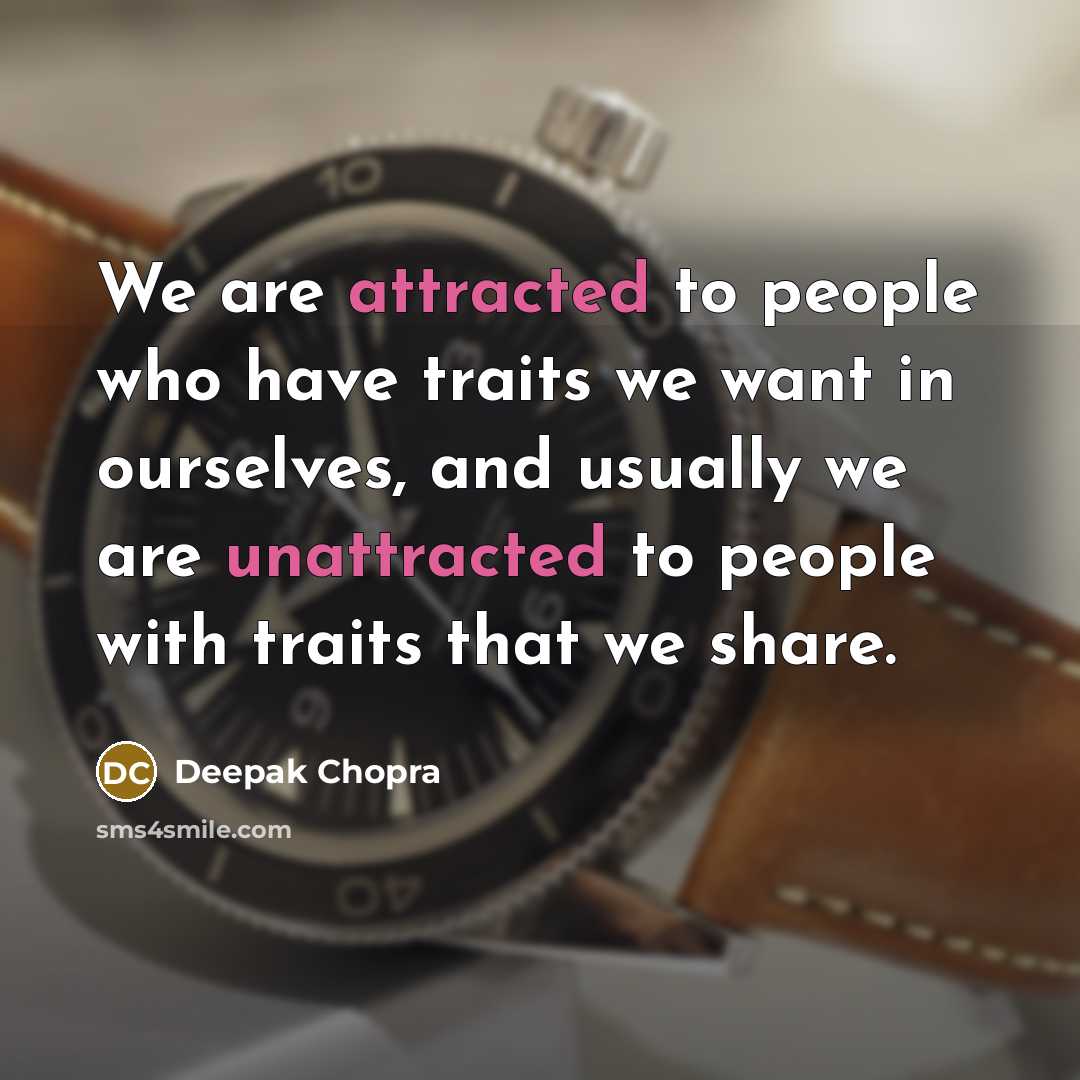 “We are attracted to people who have traits we want in ourselves, and usually we are unattracted to people with traits that we share.” quote by Deepak Chopra