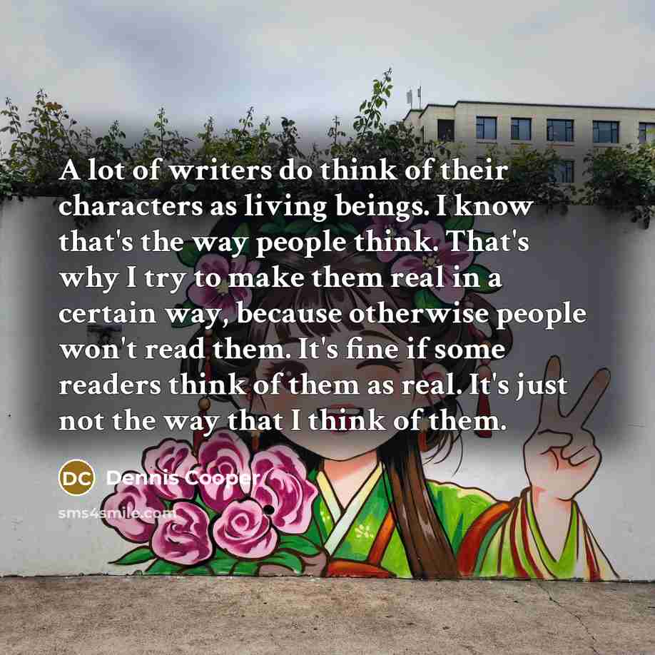 “A lot of writers do think of their characters as…” quote by Dennis Cooper