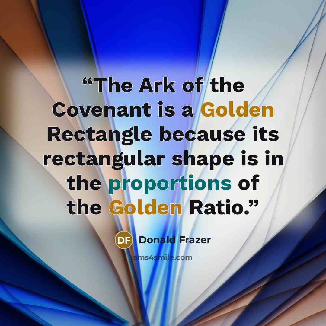 “The Ark of the Covenant is a Golden Rectangle because its rectangular shape is in the proportions of the Golden Ratio.” quote by Donald Frazer
