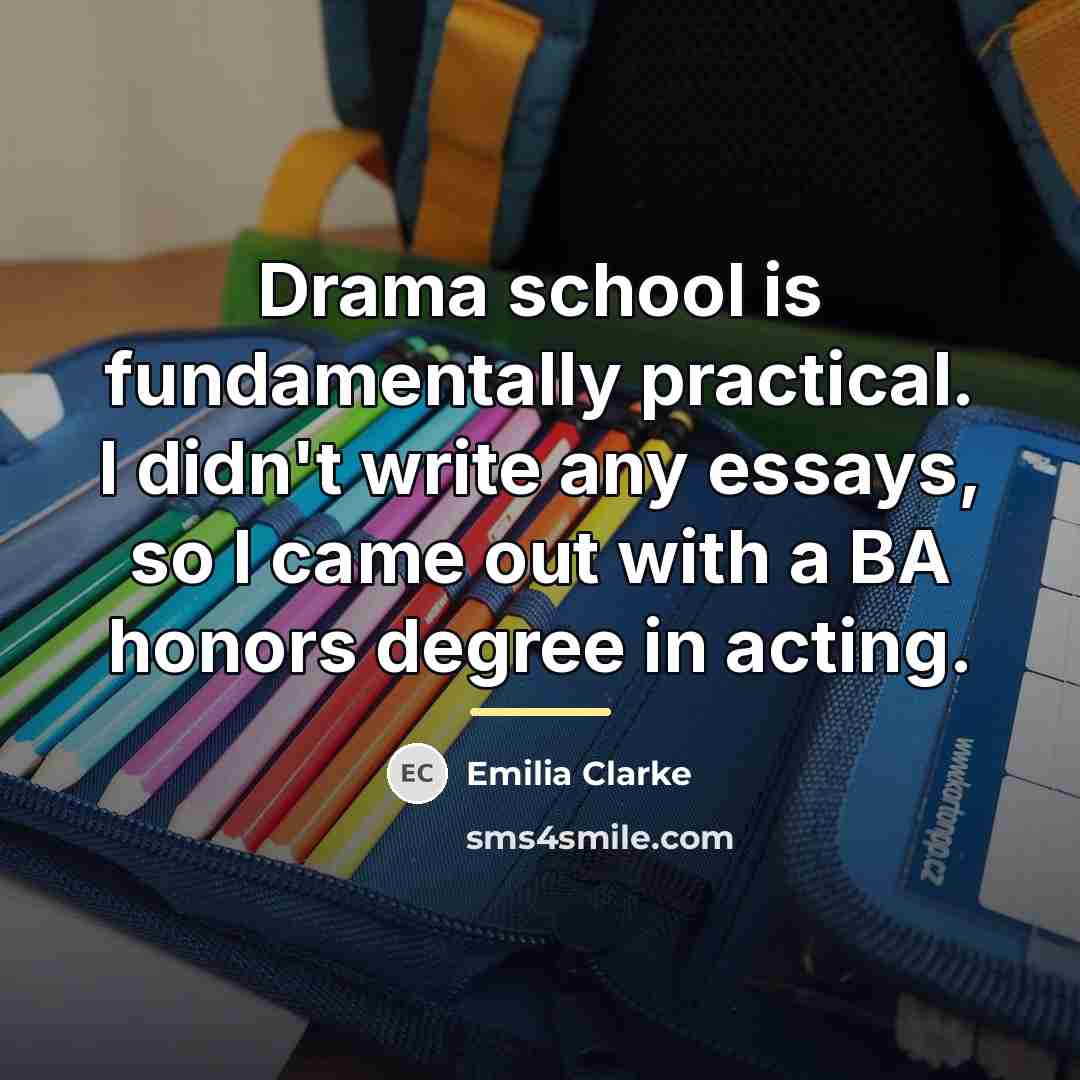 “Drama school is fundamentally practical. I didn't write any essays,…” quote by Emilia Clarke