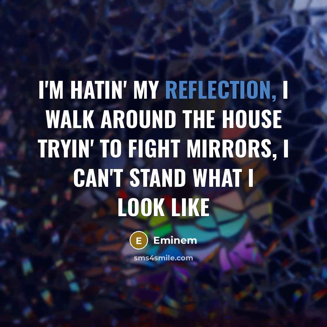 “I'm hatin' my reflection, I walk around the house tryin'…” quote by Eminem