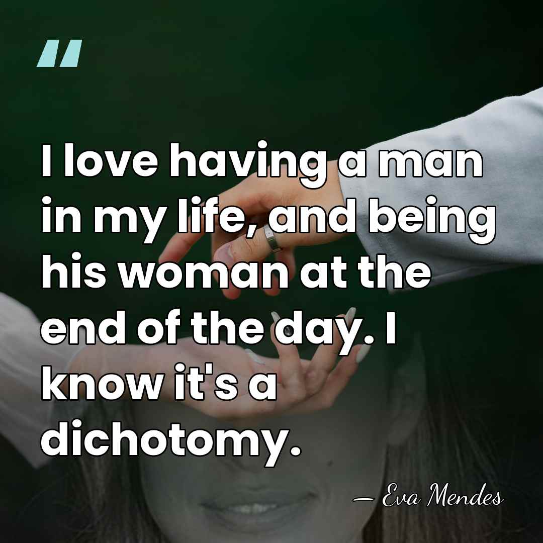 I love having a man in my life, and being his woman&hellip; - Eva Mendes