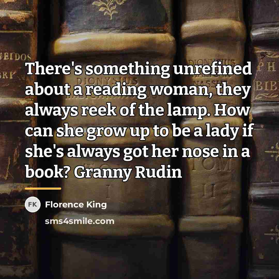 “There's something unrefined about a reading woman, they always reek…” quote by Florence King