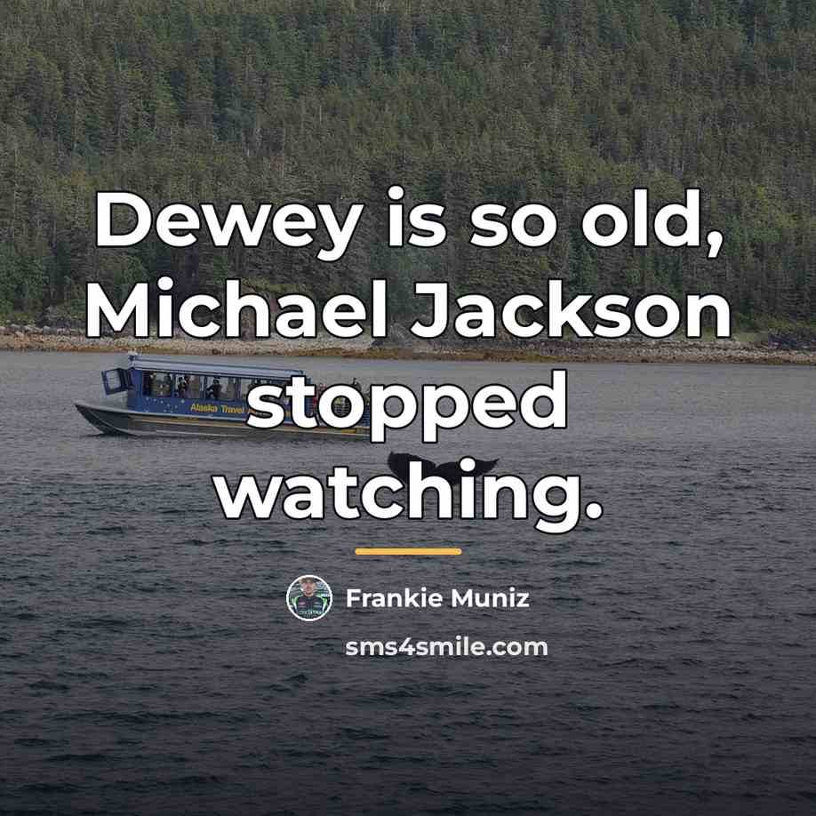 “Dewey is so old, Michael Jackson stopped watching.…” quote by Frankie Muniz