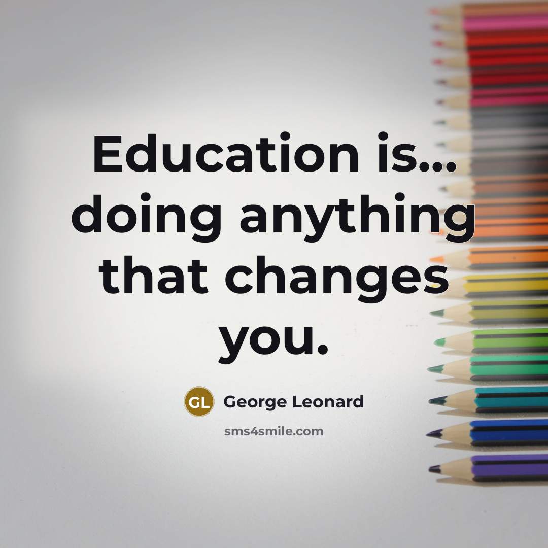 “Education is... doing anything that changes you.” quote by George Leonard