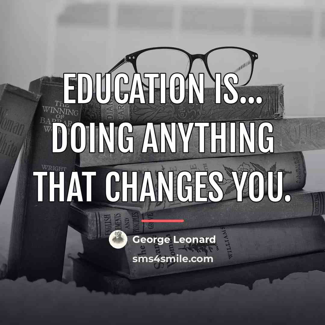 “Education is... doing anything that changes you.…” quote by George Leonard